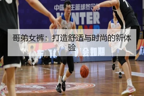 哥弟女裤：打造舒适与时尚的新体验
