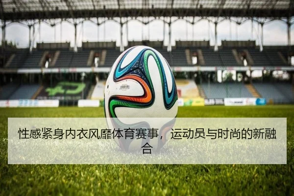 性感紧身内衣风靡体育赛事，运动员与时尚的新融合